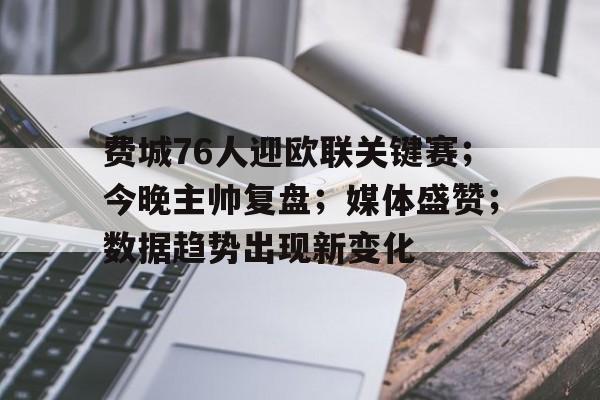费城76人迎欧联关键赛;今晚主帅复盘;媒体盛赞;数据趋势出现新变化 费城76人迎欧联关键赛;今晚主帅复盘;媒体盛赞;数据趋势出现新变化